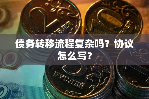 北京债务转移流程复杂吗？协议怎么写？