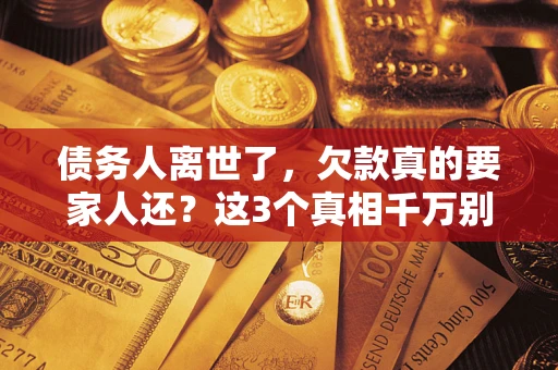 北京债务人离世了，欠款真的要家人还？这3个真相千万别弄错