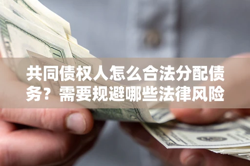 北京共同债权人怎么合法分配债务？需要规避哪些法律风险？