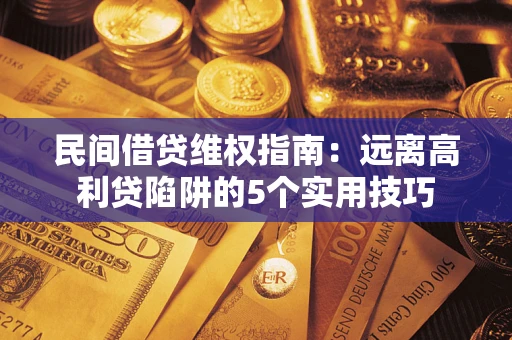 北京民间借贷维权指南：远离高利贷陷阱的5个实用技巧