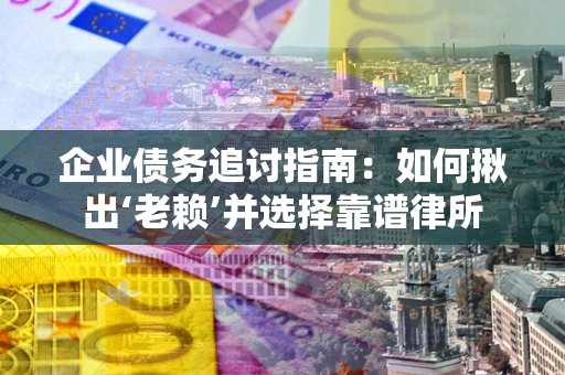北京企业债务追讨指南：如何揪出‘老赖’并选择靠谱律所