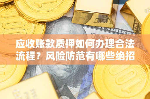 北京应收账款质押如何办理合法流程？风险防范有哪些绝招？