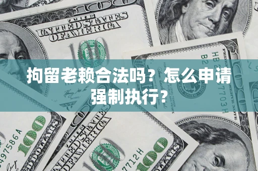 北京拘留老赖合法吗？怎么申请强制执行？