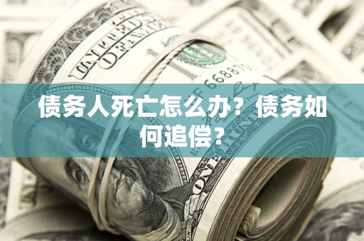 北京债务人死亡怎么办？债务如何追偿？