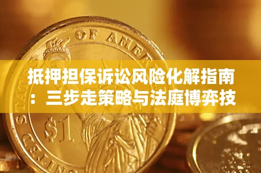 北京抵押担保诉讼风险化解指南：三步走策略与法庭博弈技巧
