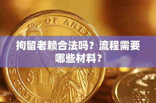 北京拘留老赖合法吗？流程需要哪些材料？