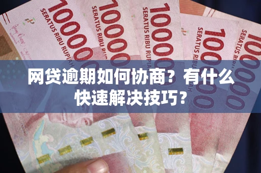 北京网贷逾期如何协商？有什么快速解决技巧？