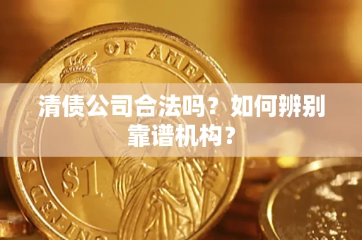 北京清债公司合法吗？如何辨别靠谱机构？