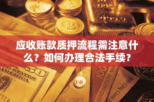 北京应收账款质押流程需注意什么？如何办理合法手续？