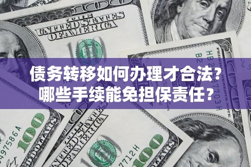 北京债务转移如何办理才合法？哪些手续能免担保责任？
