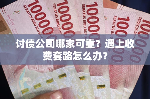 北京讨债公司哪家可靠？遇上收费套路怎么办？