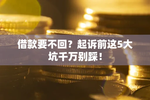 北京借款要不回？起诉前这5大坑千万别踩！
