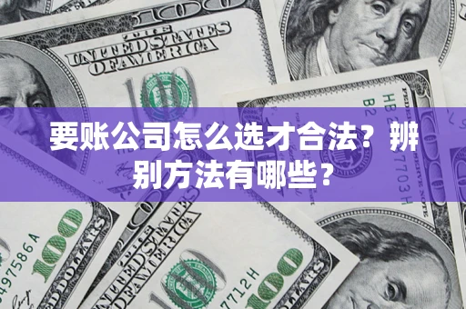 北京要账公司怎么选才合法？辨别方法有哪些？