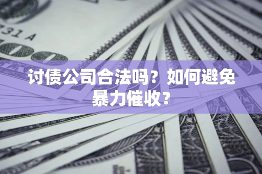 北京讨债公司合法吗？如何避免暴力催收？