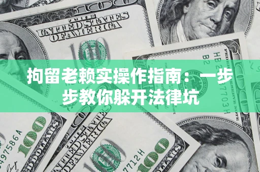 北京拘留老赖实操作指南：一步步教你躲开法律坑