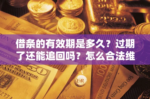 北京借条的有效期是多久？过期了还能追回吗？怎么合法维权？