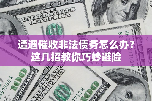 北京遭遇催收非法债务怎么办？这几招教你巧妙避险