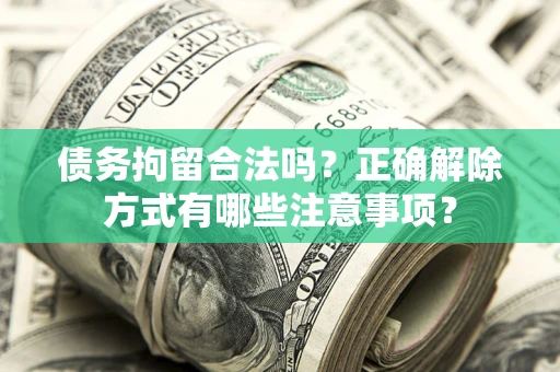 北京债务拘留合法吗？正确解除方式有哪些注意事项？