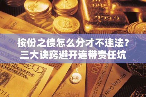 北京按份之债怎么分才不违法？三大诀窍避开连带责任坑