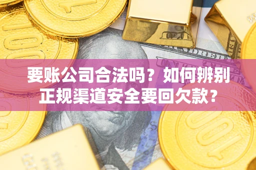 北京要账公司合法吗？如何辨别正规渠道安全要回欠款？