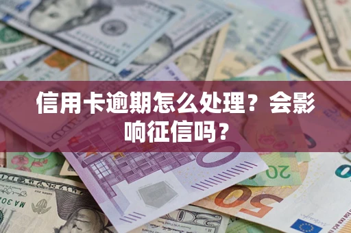 北京信用卡逾期怎么处理？会影响征信吗？