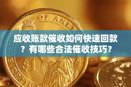 北京应收账款催收如何快速回款？有哪些合法催收技巧？