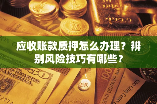 北京应收账款质押怎么办理？辨别风险技巧有哪些？