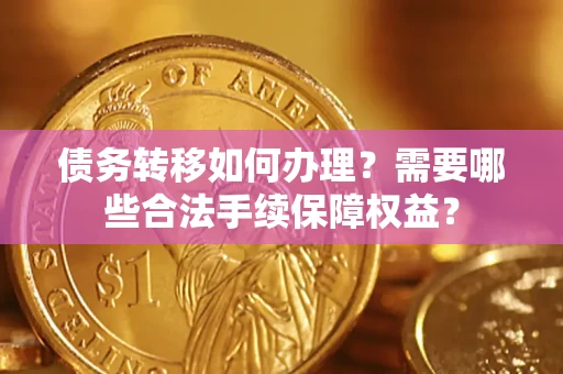 北京债务转移如何办理？需要哪些合法手续保障权益？
