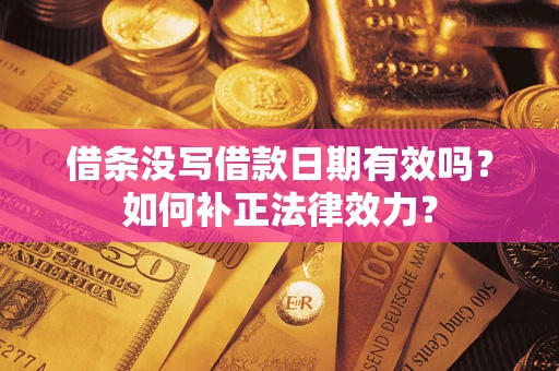 北京借条没写借款日期有效吗？如何补正法律效力？