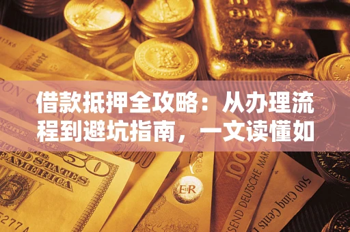 北京借款抵押全攻略：从办理流程到避坑指南，一文读懂如何安全融资