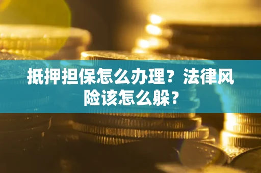 北京抵押担保怎么办理？法律风险该怎么躲？