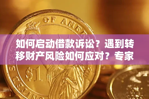 北京如何启动借款诉讼？遇到转移财产风险如何应对？专家解局支招