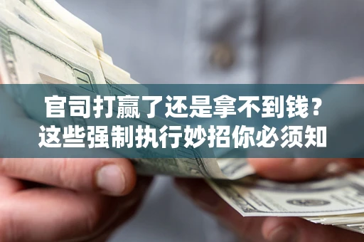北京官司打赢了还是拿不到钱？这些强制执行妙招你必须知道