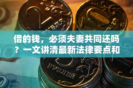 北京借的钱，必须夫妻共同还吗？一文讲清最新法律要点和避坑指南