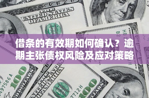 北京借条的有效期如何确认？逾期主张债权风险及应对策略？