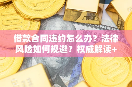 北京借款合同违约怎么办？法律风险如何规避？权威解读+实用指南
