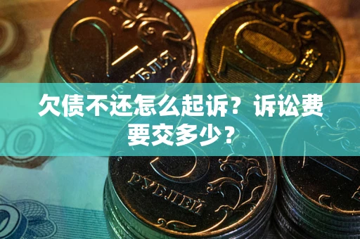 北京欠债不还怎么起诉？诉讼费要交多少？