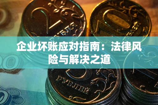 北京企业坏账应对指南：法律风险与解决之道