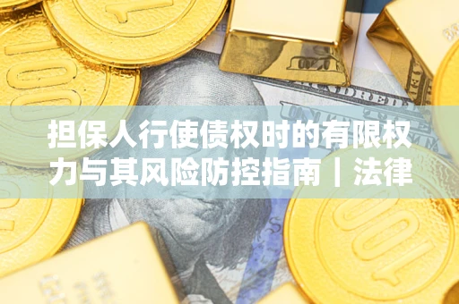 北京担保人行使债权时的有限权力与其风险防控指南｜法律实务解析