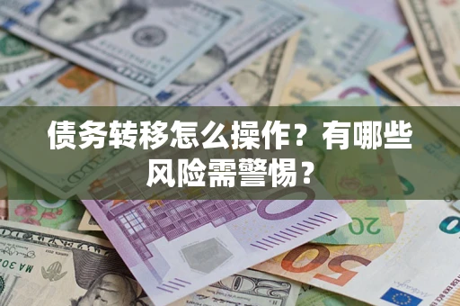北京债务转移怎么操作？有哪些风险需警惕？