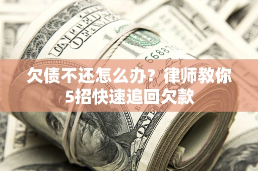 北京欠债不还怎么办？律师教你5招快速追回欠款