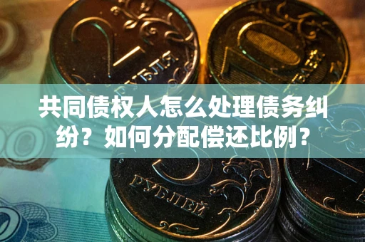 北京共同债权人怎么处理债务纠纷？如何分配偿还比例？