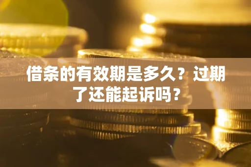 北京借条的有效期是多久？过期了还能起诉吗？