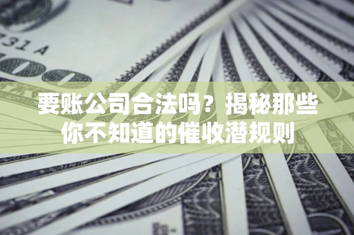 北京要账公司合法吗？揭秘那些你不知道的催收潜规则