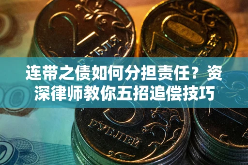 北京连带之债如何分担责任？资深律师教你五招追偿技巧