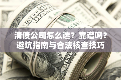 北京清债公司怎么选？靠谱吗？避坑指南与合法核查技巧