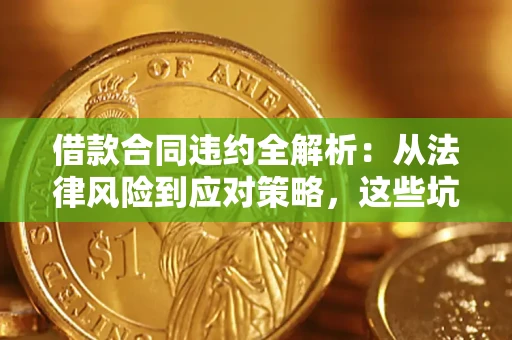 北京借款合同违约全解析：从法律风险到应对策略，这些坑别再踩！