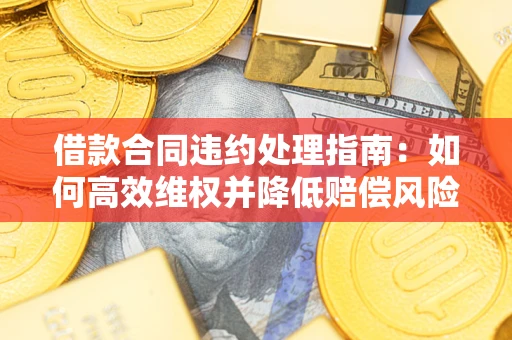 北京借款合同违约处理指南：如何高效维权并降低赔偿风险？