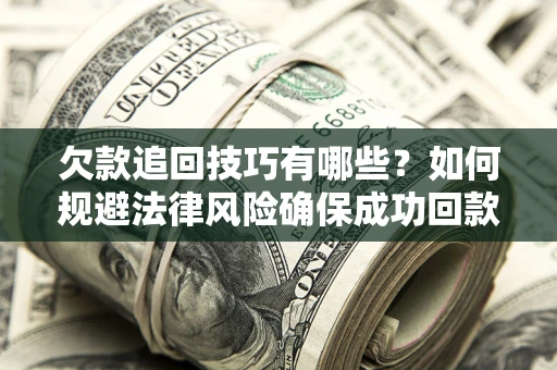 北京欠款追回技巧有哪些？如何规避法律风险确保成功回款？