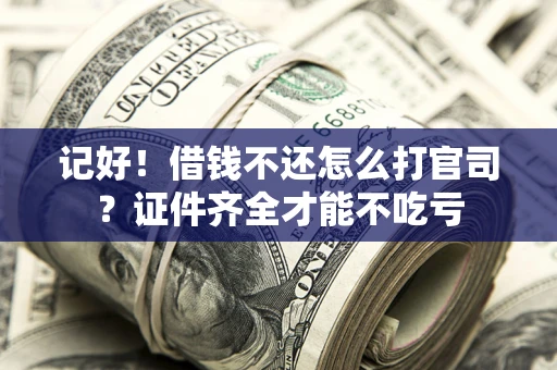 北京记好！借钱不还怎么打官司？证件齐全才能不吃亏